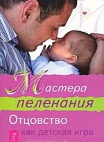 Мастера пеленания. Отцовство как детская игра