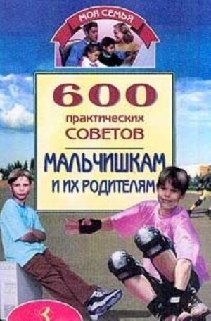 600 prakticheskikh sovetov malchishkam i ikh roditeljam