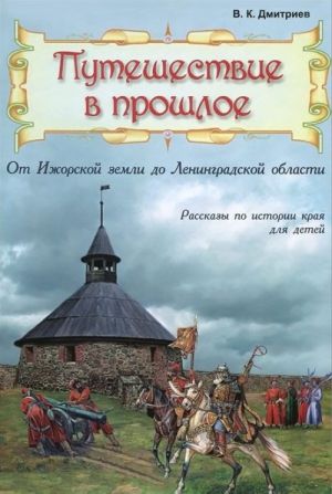 Puteshestvie v proshloe. Ot Izhorskoj zemli do Leningradskoj oblasti