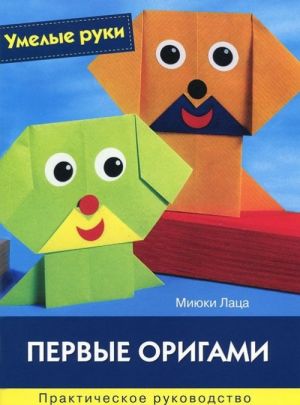 Pervye origami. Prakticheskoe rukovodstvo