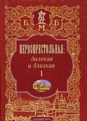 Первопрестольная: далекая и близкая. Москва и москвичи в литературе русской эмиграции. Том 1