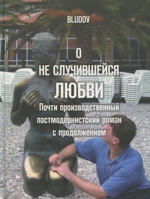 О неслучившейся любви. Почти производственный постмодернистский роман с продолжением