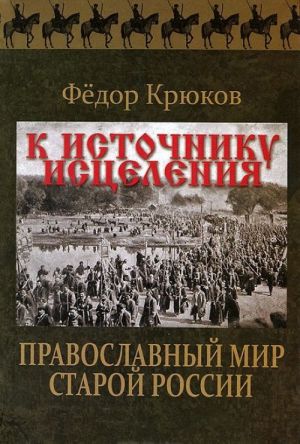 K istochniku istselenija. Pravoslavnyj mir staroj Rossii