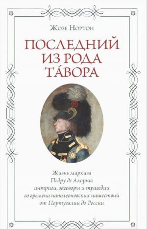 Poslednij iz roda Tavora. Zhizn markiza Pedru de Alorna. Intrigi, zagovory i tragedii vo vremena napoleonovskikh nashestvij ot Portugalii do Rossii