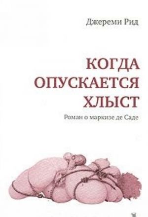 Когда опускается хлыст. Роман о маркизе де Саде