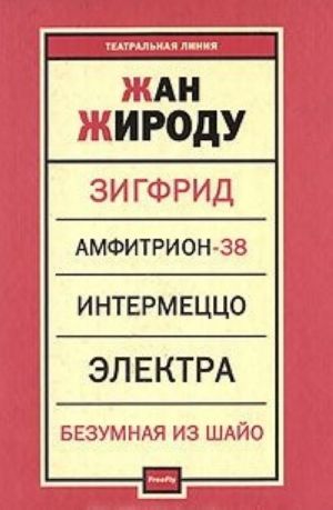 Зигфрид. Амфитрион-38. Интермеццо. Электра. Безумная из Шайо