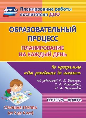 Obrazovatelnyj protsess. Planirovanie na kazhdyj den po programme "Ot rozhdenija do shkoly". Sentjabr-nojabr. Starshaja gruppa (ot 5 do 6 let)