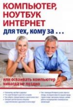 Компьютер, ноутбук и Интернет для тех, кому за: или осваивать компьютер, ноутбук и Интернет никогда не