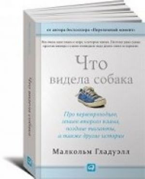 Что видела собака: Про первопроходцев, гениев второго плана, поздние таланты, а также другие ист