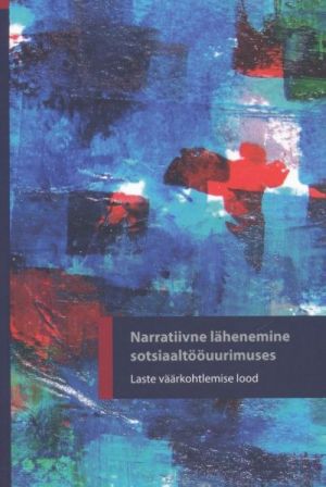 NARRATIIVNE LÄHENEMINE SOTSIAALTÖÖUURIMUSES. LASTE VÄÄRKOHTLEMISE LOOD