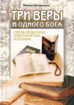 Три веры в одного бога: связь иудаизма, христианства и ислама. - Изд. 2-е