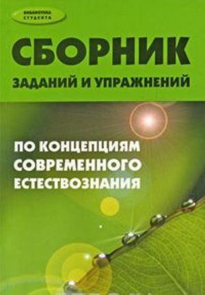 Sbornik zadanij i uprazhnenij po kontseptsijam sovremennogo estestvoznanija: ucheb.posobie