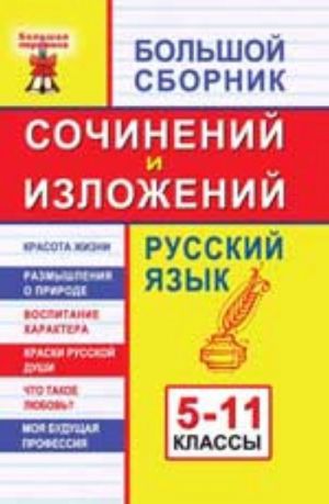 Bolshoj sbornik sochinenij i izlozhenij: russkij jazyk: 5-11 klassy.