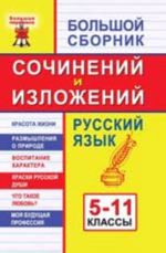 Bolshoj sbornik sochinenij i izlozhenij: russkij jazyk: 5-11 klassy.