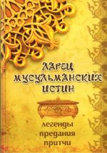 Ларец мусульманских истин: легенды, предания, притчи