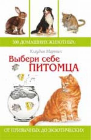 Vyberi sebe pitomtsa: 300 domashnikh zhivotnykh: ot privychnykh do ekzoticheskikh