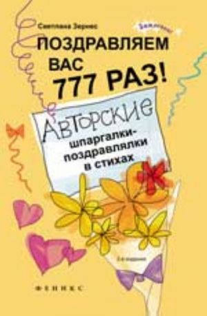 Поздравляем вас 777 раз! Авторские шпаргалки-поздравлялки в стихах. - Изд. 2-е, стер.