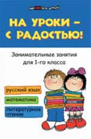 Na uroki - s radostju! Zanimatelnye zanjatija dlja 1 klassa: russkij jazyk, matematika, literaturnoe chtenie