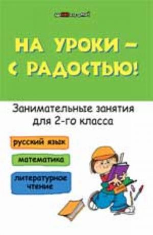 Na uroki - s radostju! Zanimatelnye zanjatija dlja 2 klassa: russkij jazyk, matematika, literaturnoe chtenie