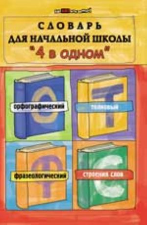 Slovar dlja nachalnoj shkoly "4 v odnom": orfograficheskij, tolkovyj, frazeologicheskij, stroenie slov