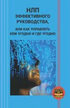 NLP effektivnogo rukovodstva, ili Kak upravljat kem ugodno i gde ugodno. - Izd. 8-e, ster.