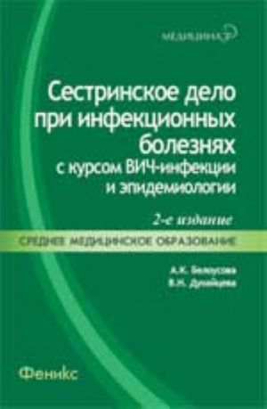 Сестринское дело при инфекционных болезнях с курсом ВИЧ-инфекции и эпидемиологии: учебник. - , испр. и доп.