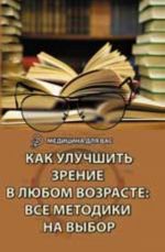 Kak uluchshit zrenie v ljubom vozraste: vse metodiki na vybor. - Izd. 2-e