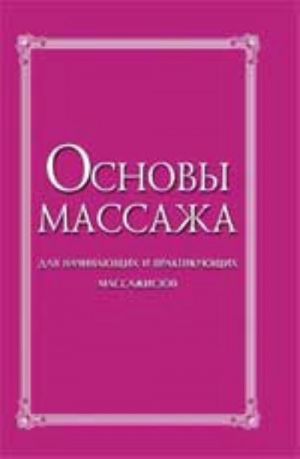 Osnovy massazha: dlja nachinajuschikh i praktikujuschikh massazhistov. - Izd. 3-e