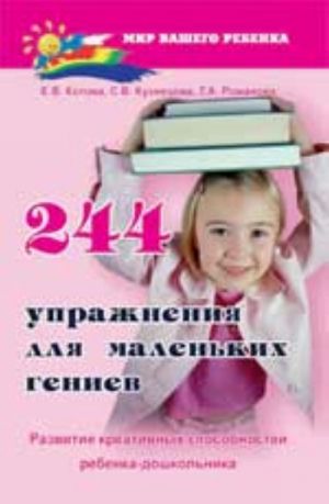 244 упражнения для маленьких гениев: развитие креативных способностей ребенка-дошкольника. - Изд. 2-е, стер.