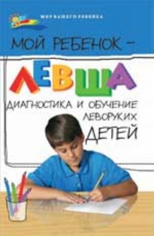 Мой ребенок - левша: диагностика и обучение леворуких детей. - Изд. 2-е