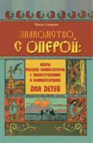 Znakomstvo s operoj: opery russkikh kompozitorov s illjustratsijami i kommentarijami dlja detej