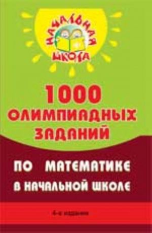 1000 olimpiadnykh zadanij po matematike v nachalnoj shkole. - Izd. 4-e, ster.