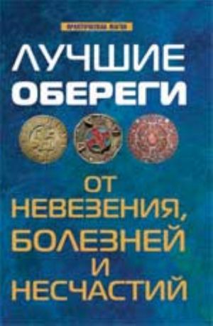 Лучшие обереги от невезения, болезней и несчастий. - Изд. 3-е