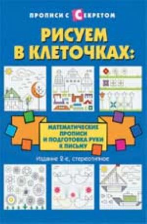 Risuem v kletochkakh: matematicheskie propisi i podgotovka ruki k pismu. - Izd. 2-e, ster.