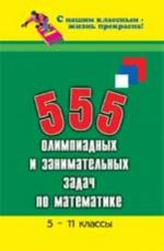 555 olimpiadnykh i zanimatelnykh zadach po matematike: 5-11 klassy. - Izd. 2-e, dop. i pererab.