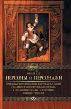 Персоны и персонажи: правдивые истории о том, как реальные люди становятся литерат. героями, а подлинные судьбы - сюжетами знамен. книг