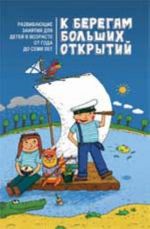 K beregam bolshikh otkrytij: razvivajuschie zanjatija dlja detej v vozraste ot goda do semi let