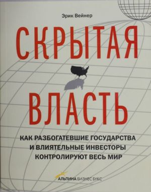 Skrytaja vlast. Kak razbogatevshie gosudarstva i vlijatelnye investory kontrolirujut ves mir