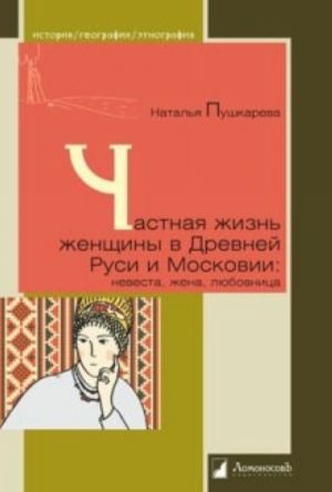 Частная жизнь женщины в Древней Руси и Московии. Невеста, жена, любовница