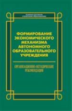 Formirovanie ekonomicheskogo mekhanizma avtonomnogo obrazovatelnogo uchrezhdenija: organizatsionno-metodicheskie rekomendatsii