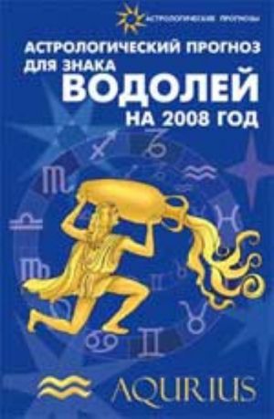 Astrologicheskij prognoz dlja znaka Vodolej na 2008 god