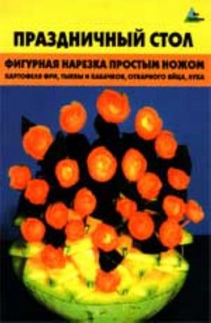 Prazdnichnyj stol: figurnaja narezka prostym nozhom: kartofelja fri, tykvy i kabachkov, otvarnogo jajtsa, luka. - Izd. 2-e