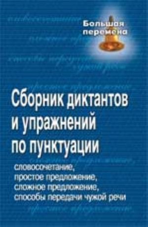 Sbornik diktantov i uprazhnenij po punktuatsii: slovosochetanie, prostoe predlozhenie, slozhnoe predlozhenie, sposoby peredachi chuzhoj rechi