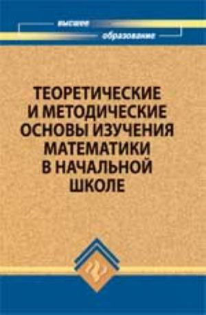 Теоретические и методические основы изучения математики в начальной школе: учеб.пособие