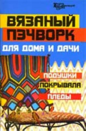 Вязаный пэчворк для дома и дачи: подушки, покрывала, пледы