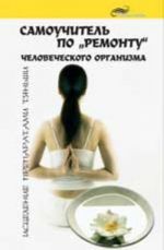 Самоучитель по "ремонту" человеческого организма: исцеление препаратами Тяньши. - Изд. 4-е
