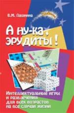 A nu-ka, erudity! Intellektualnye igry i razvlechenija dlja vsekh vozrastov na vse sluchai zhizni