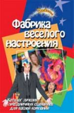 Fabrika veselogo nastroenija: katalog luchshikh prazdnichnykh stsenariev dlja vashej kompanii. - Izd. 5-e