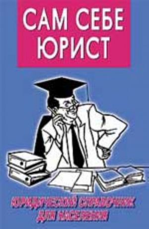 Sam sebe jurist: 300 kaverznykh voprosov i umnykh otvetov: juridicheskij spravochnik dlja naselenija