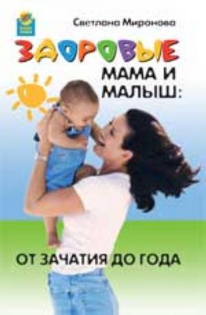 Zdorovye mama i malysh: ot zachatija do goda